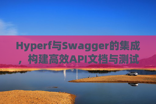 Hyperf与Swagger的集成，构建高效API文档与测试